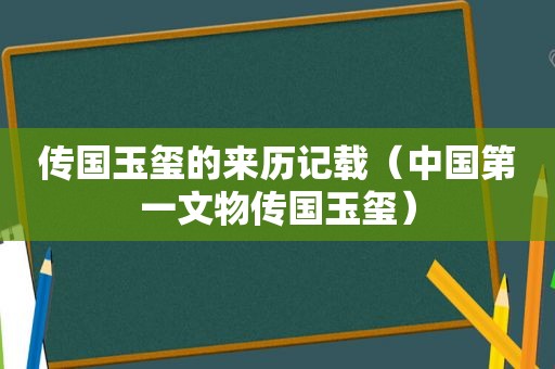 传国玉玺的来历记载（中国第一文物传国玉玺）