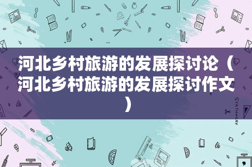 河北乡村旅游的发展探讨论（河北乡村旅游的发展探讨作文）