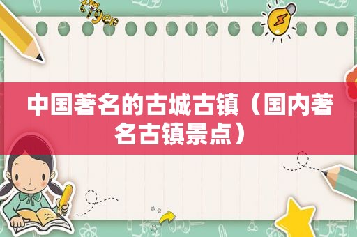 中国著名的古城古镇（国内著名古镇景点）