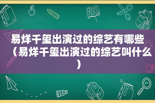 易烊千玺出演过的综艺有哪些（易烊千玺出演过的综艺叫什么）