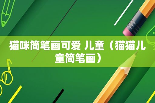 猫咪简笔画可爱 儿童（猫猫儿童简笔画）