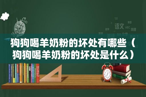 狗狗喝羊奶粉的坏处有哪些（狗狗喝羊奶粉的坏处是什么）