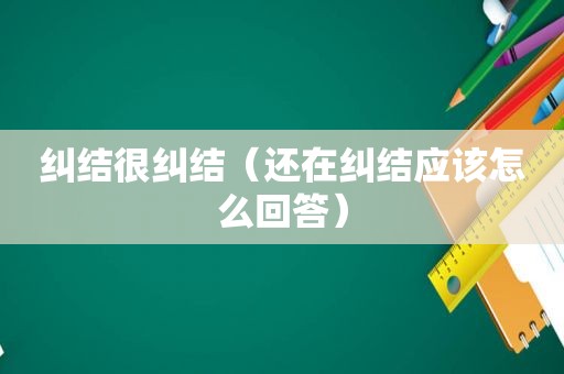 纠结很纠结（还在纠结应该怎么回答）