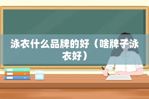 泳衣什么品牌的好（啥牌子泳衣好）