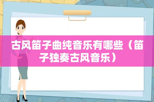 古风笛子曲纯音乐有哪些（笛子独奏古风音乐）