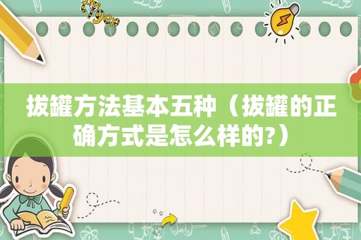 拔罐方法基本五种（拔罐的正确方式是怎么样的?）