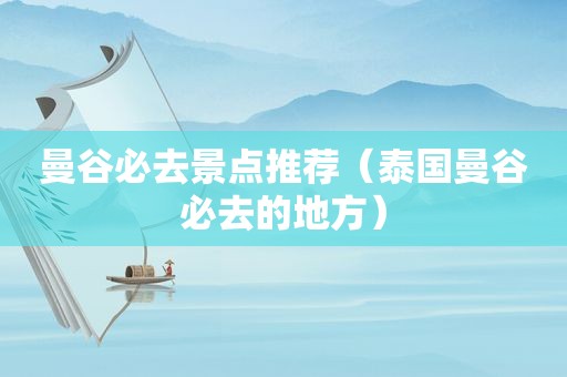 曼谷必去景点推荐（泰国曼谷必去的地方）