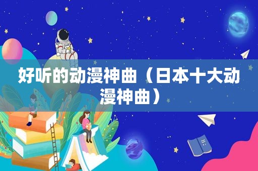 好听的动漫神曲（日本十大动漫神曲）