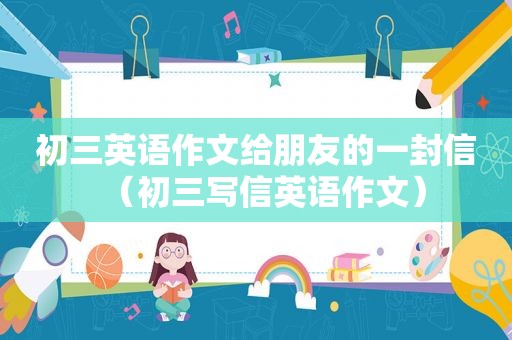 初三英语作文给朋友的一封信（初三写信英语作文）