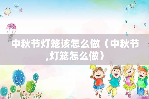 中秋节灯笼该怎么做（中秋节,灯笼怎么做）