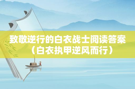 致敬逆行的白衣战士阅读答案（白衣执甲逆风而行）