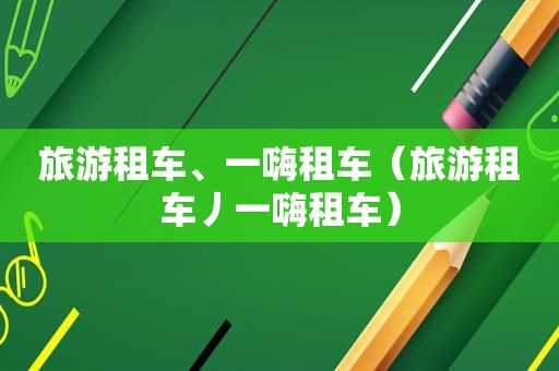 旅游租车、一嗨租车（旅游租车丿一嗨租车）