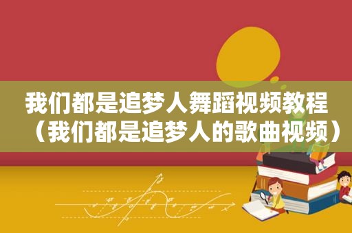 我们都是追梦人舞蹈视频教程（我们都是追梦人的歌曲视频）