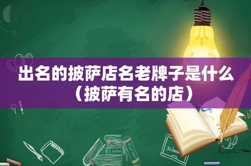 出名的披萨店名老牌子是什么（披萨有名的店）