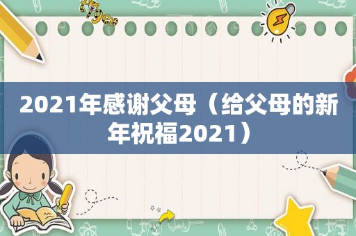 2021年感谢父母(给父母的新年祝福2021) 2021年感谢父母(给父母的新年祝福2021)
