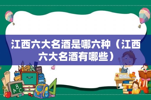 江西六大名酒是哪六种（江西六大名酒有哪些）