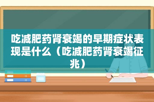 吃减肥药肾衰竭的早期症状表现是什么（吃减肥药肾衰竭征兆）