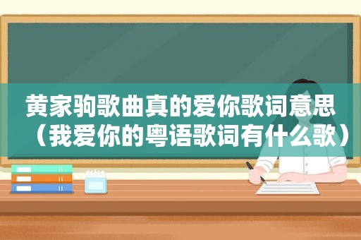 黄家驹歌曲真的爱你歌词意思（我爱你的粤语歌词有什么歌）