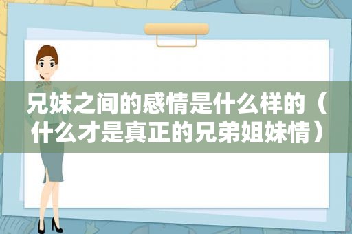 兄妹之间的感情是什么样的（什么才是真正的兄弟姐妹情）