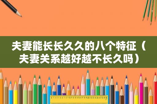 夫妻能长长久久的八个特征（夫妻关系越好越不长久吗）