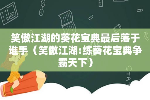 笑傲江湖的葵花宝典最后落于谁手（笑傲江湖:练葵花宝典争霸天下）
