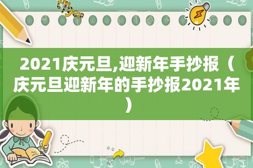 2021庆元旦,迎新年手抄报（庆元旦迎新年的手抄报2021年）