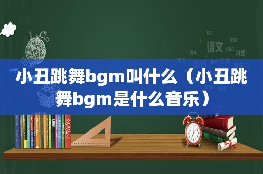 小丑跳舞bgm叫什么（小丑跳舞bgm是什么音乐）