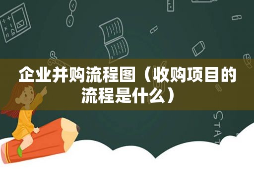 企业并购流程图（收购项目的流程是什么）