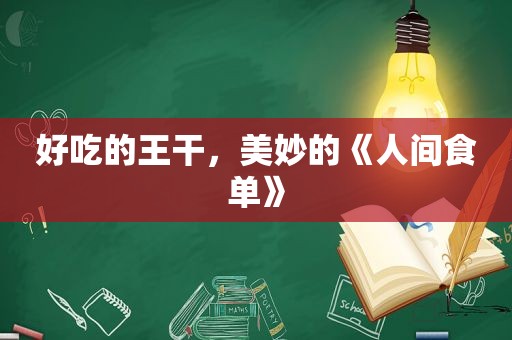 好吃的王干，美妙的《人间食单》