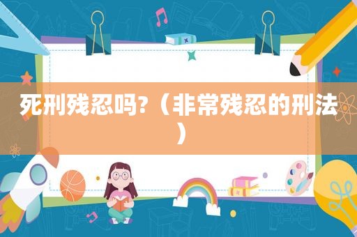 死刑残忍吗?（非常残忍的刑法）