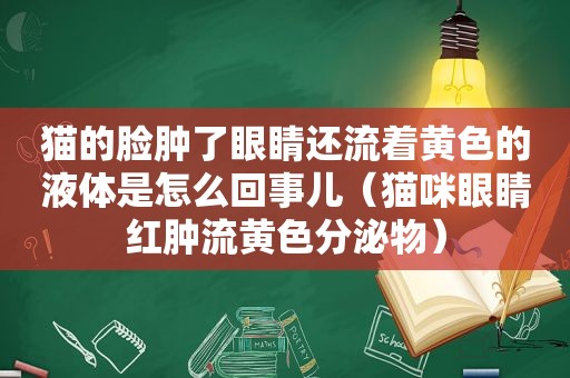 猫的脸肿了眼睛还流着黄色的液体是怎么回事儿（猫咪眼睛红肿流黄色分泌物）
