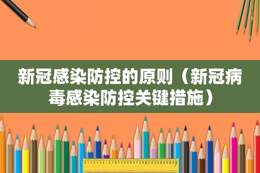 新冠感染防控的原则（新冠病毒感染防控关键措施）