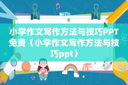 小学作文写作方法与技巧PPT免费（小学作文写作方法与技巧ppt）