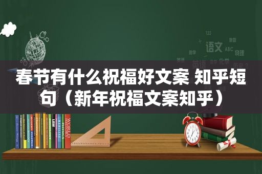 春节有什么祝福好文案 知乎短句（新年祝福文案知乎）