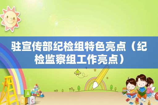 驻宣传部纪检组特色亮点（纪检监察组工作亮点）