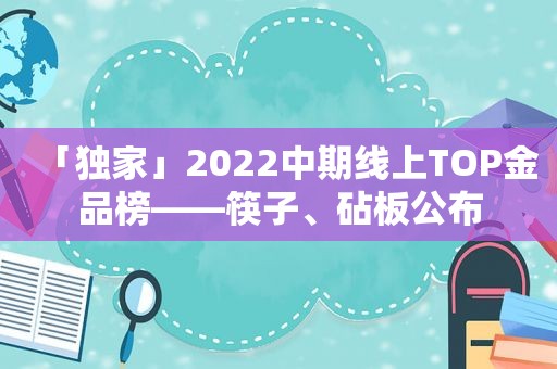 「独家」2022中期线上TOP金品榜——筷子、砧板公布