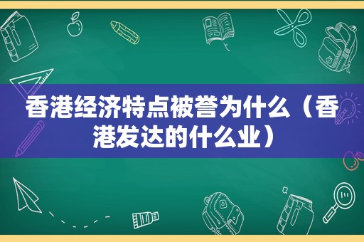香港经济特点被誉为什么（香港发达的什么业）
