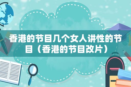 香港的节目几个女人讲性的节目（香港的节目改片）