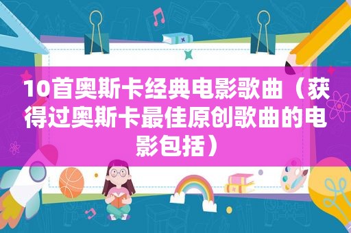 10首奥斯卡经典电影歌曲（获得过奥斯卡最佳原创歌曲的电影包括）