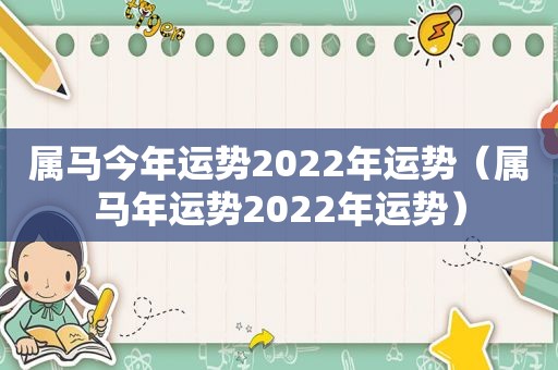 属马今年运势2022年运势（属马年运势2022年运势）