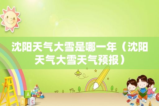 沈阳天气大雪是哪一年（沈阳天气大雪天气预报）