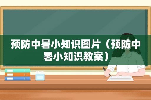 预防中暑小知识图片（预防中暑小知识教案）