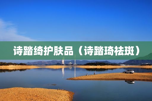 诗踏绮护肤品（诗踏琦祛斑）
