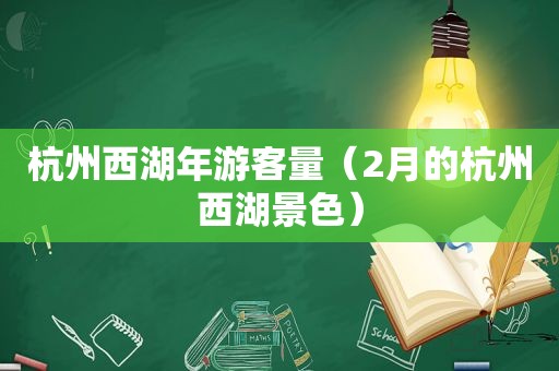 杭州西湖年游客量（2月的杭州西湖景色）