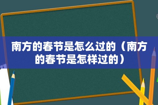 南方的春节是怎么过的（南方的春节是怎样过的）