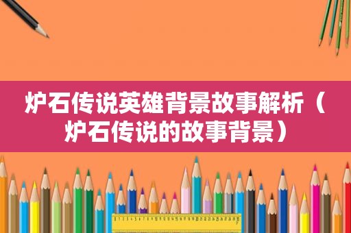 炉石传说英雄背景故事解析（炉石传说的故事背景）
