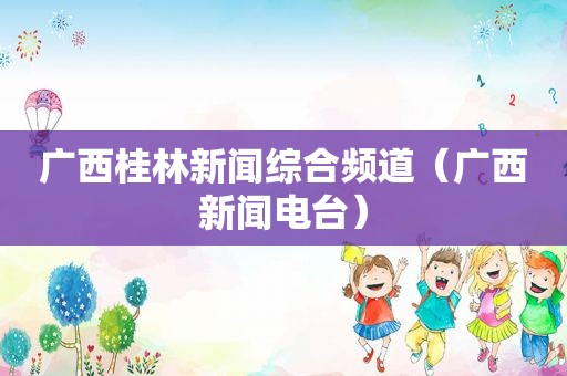 广西桂林新闻综合频道（广西新闻电台）