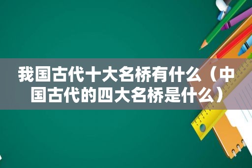 我国古代十大名桥有什么（中国古代的四大名桥是什么）