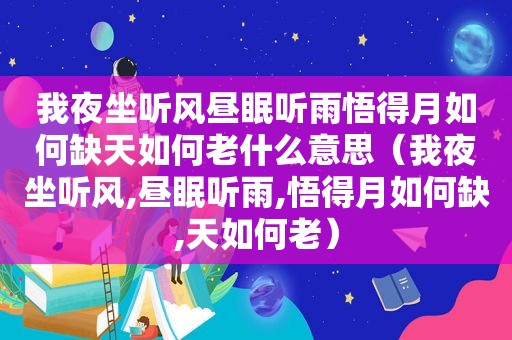 我夜坐听风昼眠听雨悟得月如何缺天如何老什么意思（我夜坐听风,昼眠听雨,悟得月如何缺,天如何老）