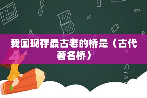我国现存最古老的桥是（古代著名桥）
